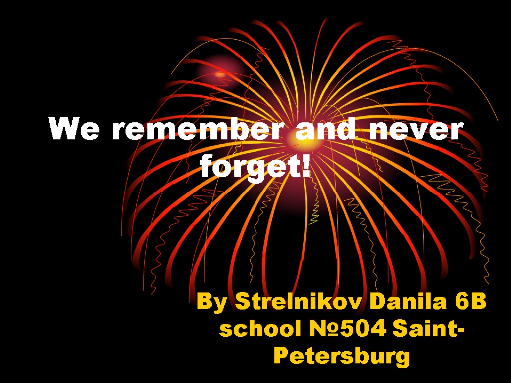 We remember and never forget! By Strelnikov Danila 6B school №504 Saint-Petersburg